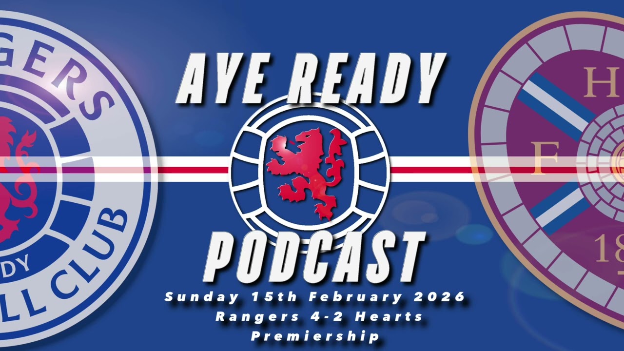 Aye Ready Podcast - Match Reaction - Sun 15th Feb 2026 - Rangers 4-2 Hearts