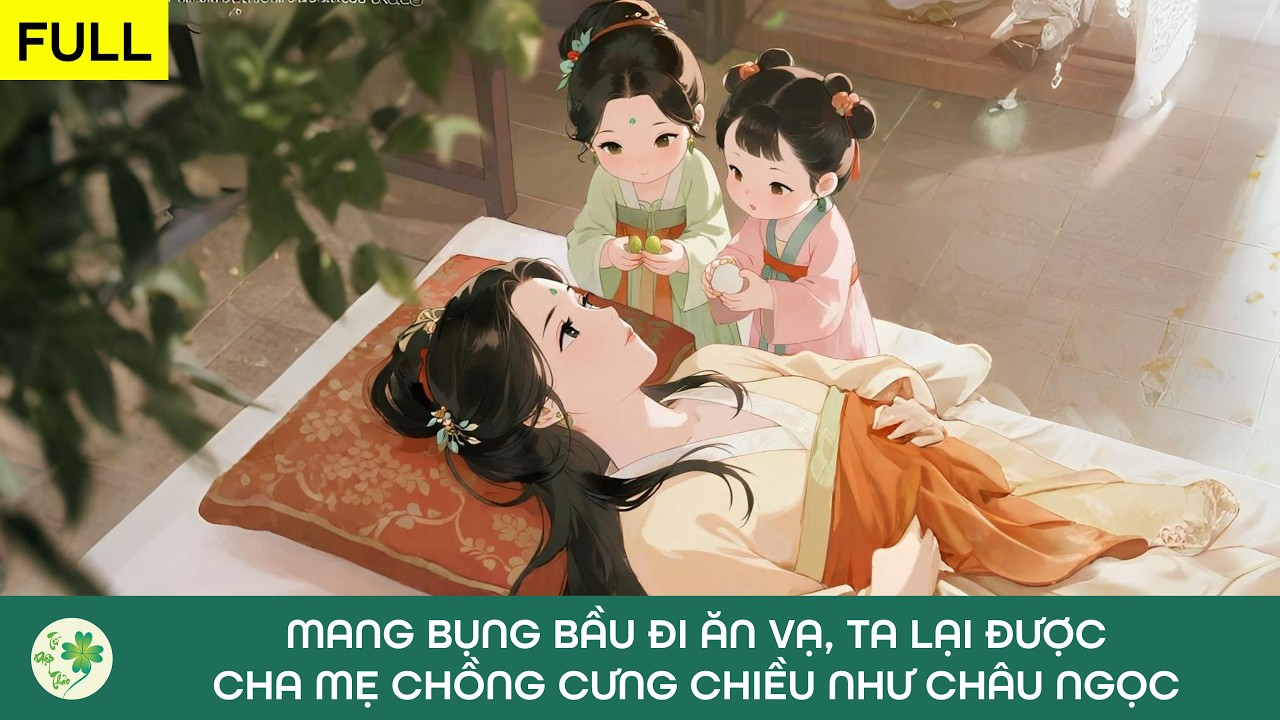 [FULL Audio] Mang bụng bầu đi ăn vạ, ta lại được cha mẹ chồng cưng chiều như châu ngọc