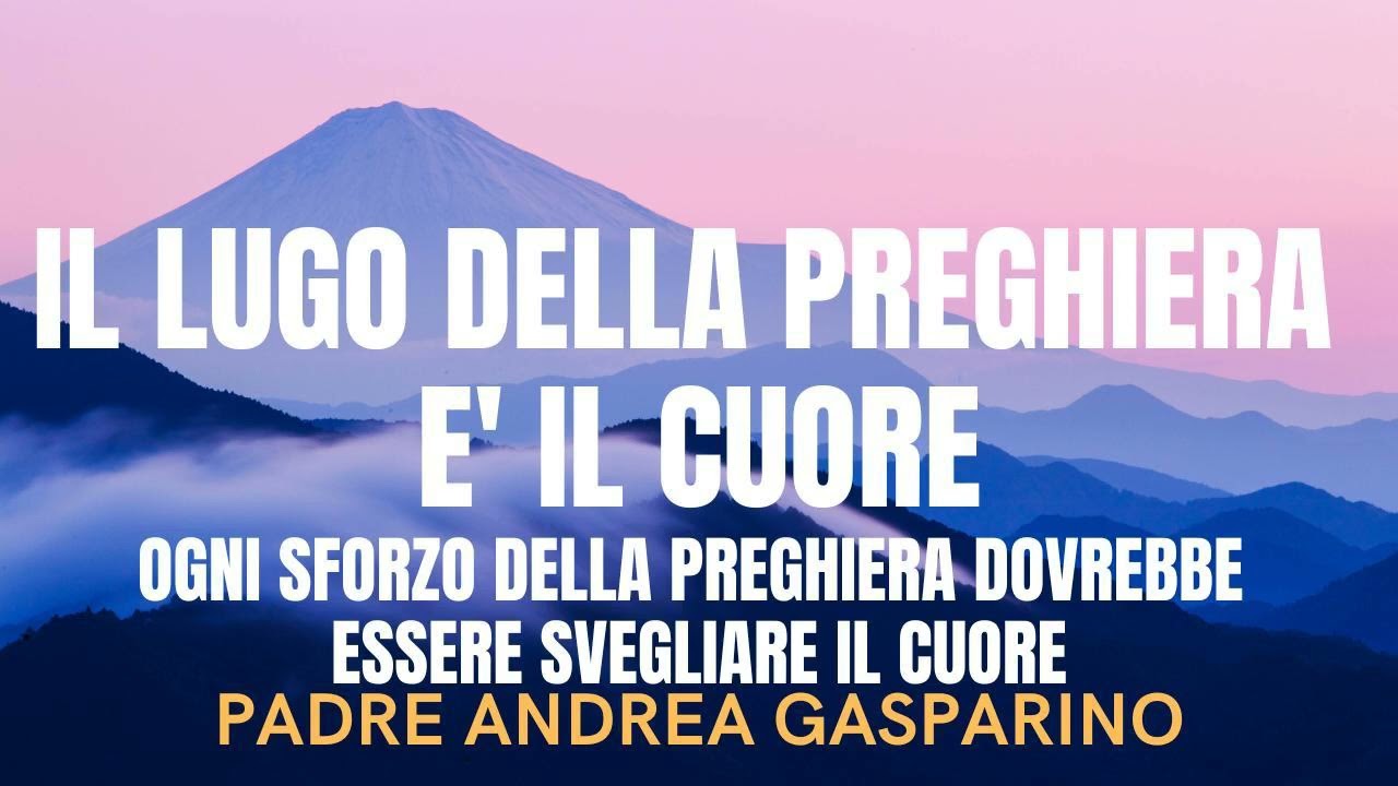 IL LUOGO DELLA NOSTRA PREGHIERA E' IL CUORE - PADRE ANDREA GASPARINO