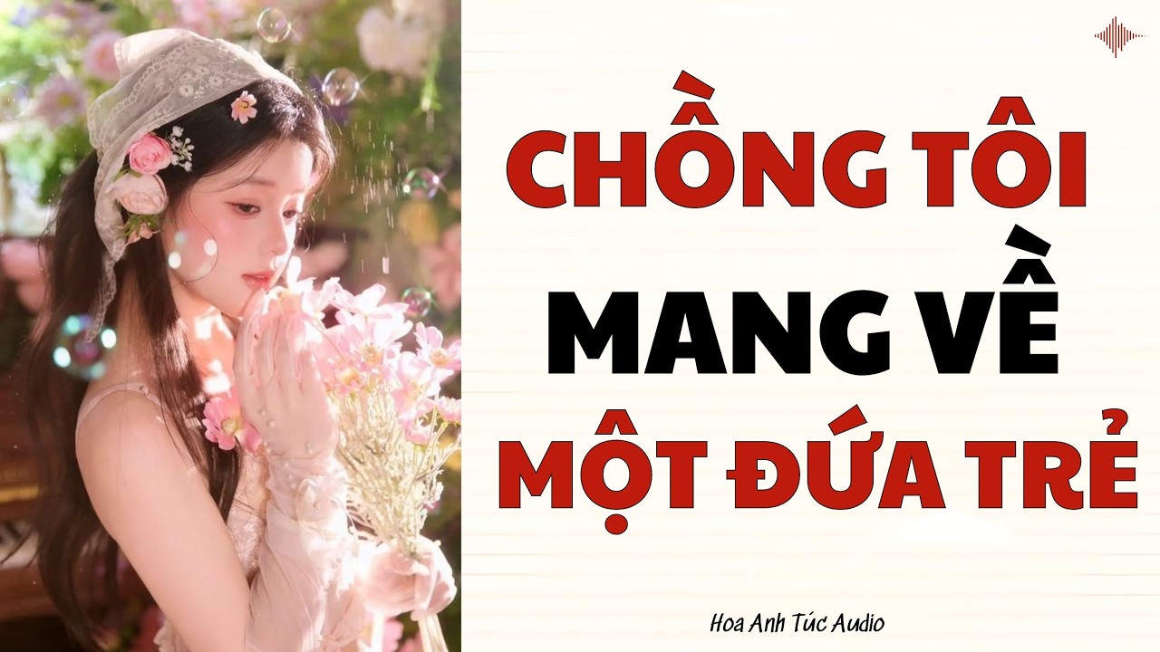 Truyện Audio Chồng Tôi Có Con Riêng Hoa Anh Túc Audio