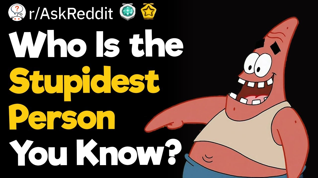Who Is The Stupidest Person You Know?