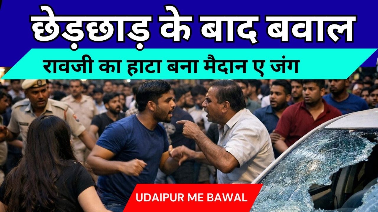 उदयपुर में छेड़छाड़ का आरोप , दो पक्ष भिड़े तो भड़का बवाल, रावजी का हाटा में गाड़ियों में तोड़फोड़