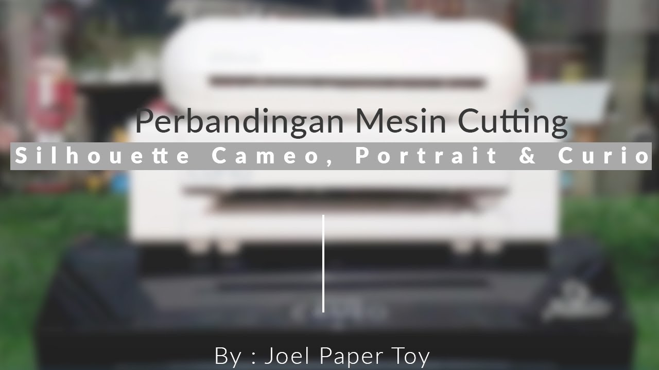 Perbandingan Mesin Cutting Silhouette Cameo, Portrait dan Curio By : Joel Paper Toy