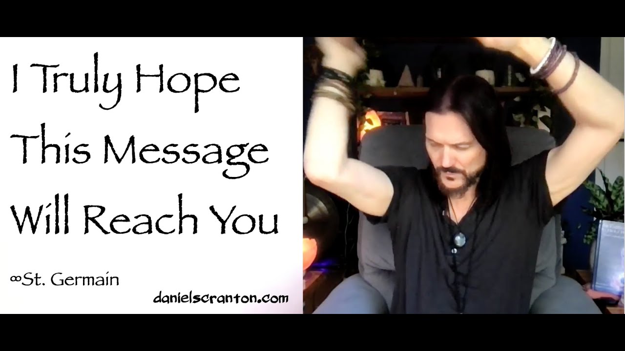 I Truly Hope This Message Will Reach You &infin;St. Germain, Channeled by Daniel Scranton
