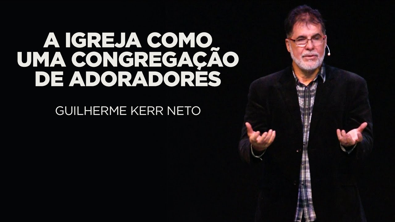 Guilherme Kerr Neto - A igreja como uma congregação de adoradores