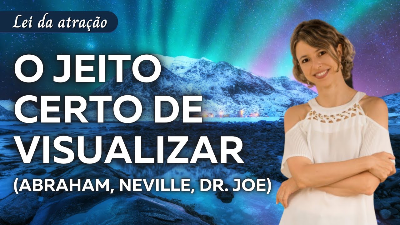 O Jeito Certo de Visualizar: O Que Abraham Hicks, Neville Goddard e Dr. Joe Dispenza nos ensinam