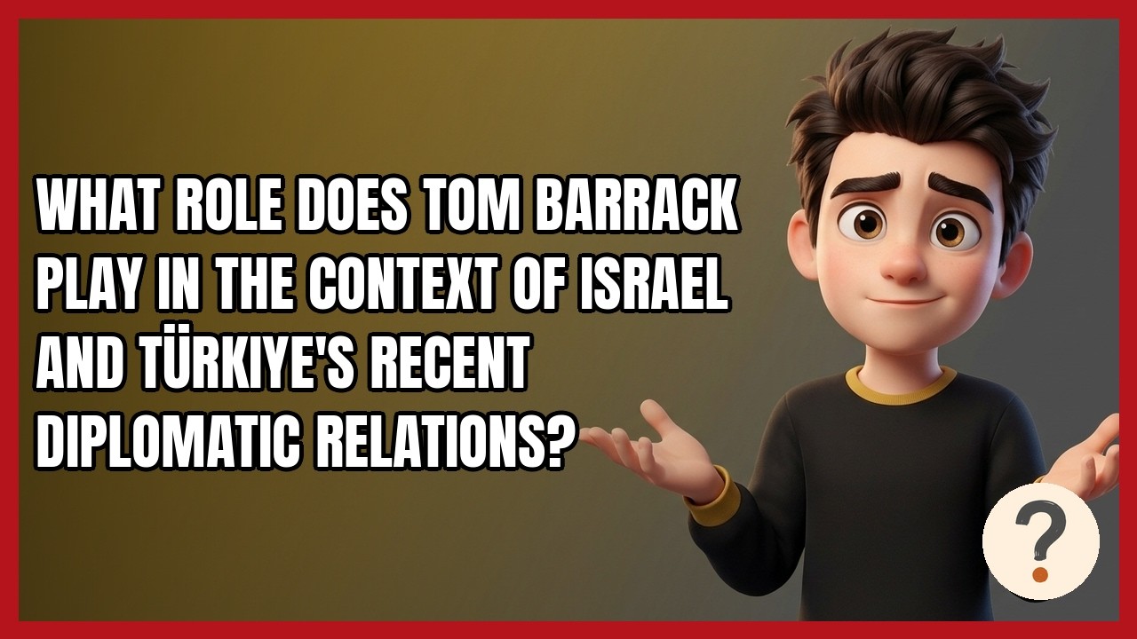 What Role Does Tom Barrack Play in the Context of Israel and T&uuml;rkiye's Recent Diplomatic Relations?