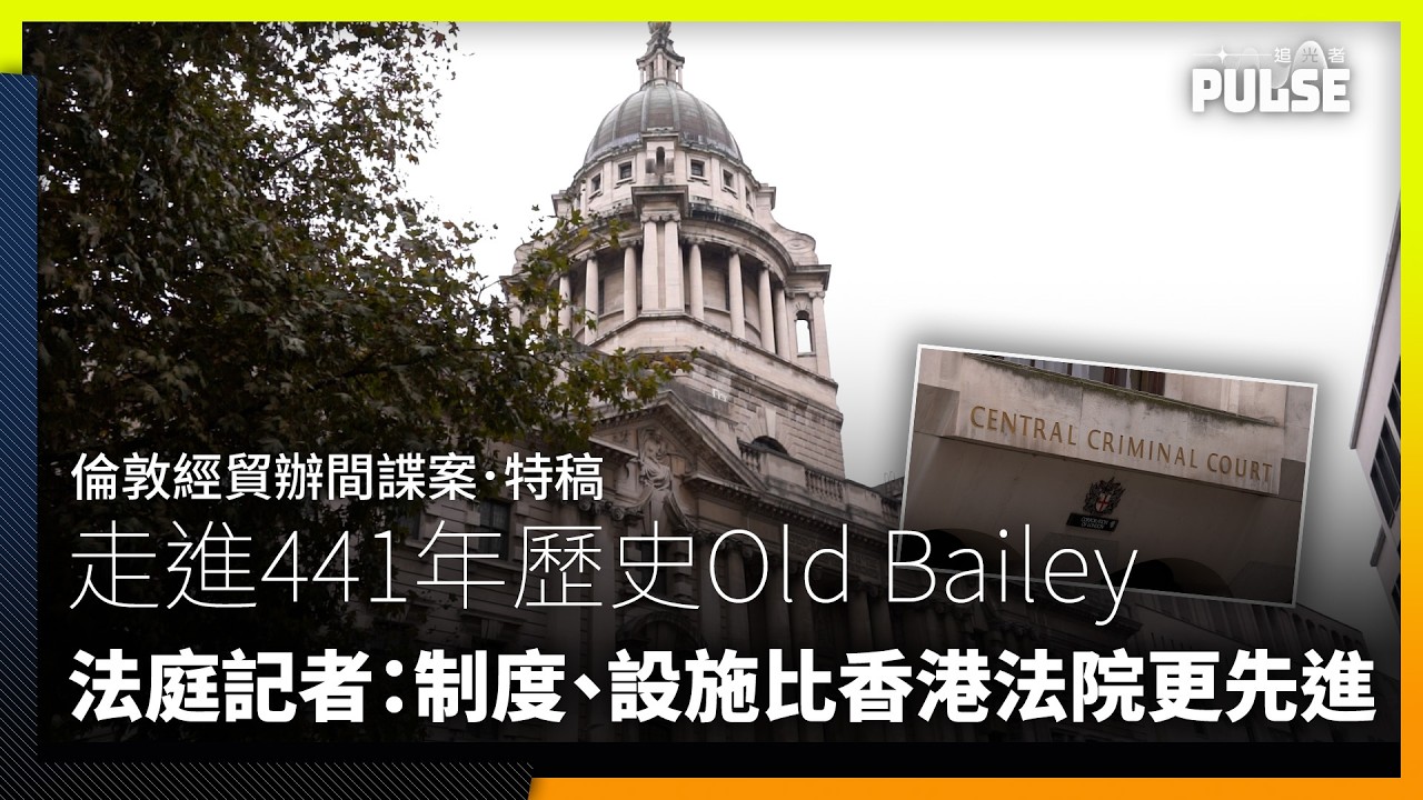 倫敦經貿辦國安案．特稿｜走進441年歷史Old Bailey　法庭記者：制度、設施比香港法院更先進