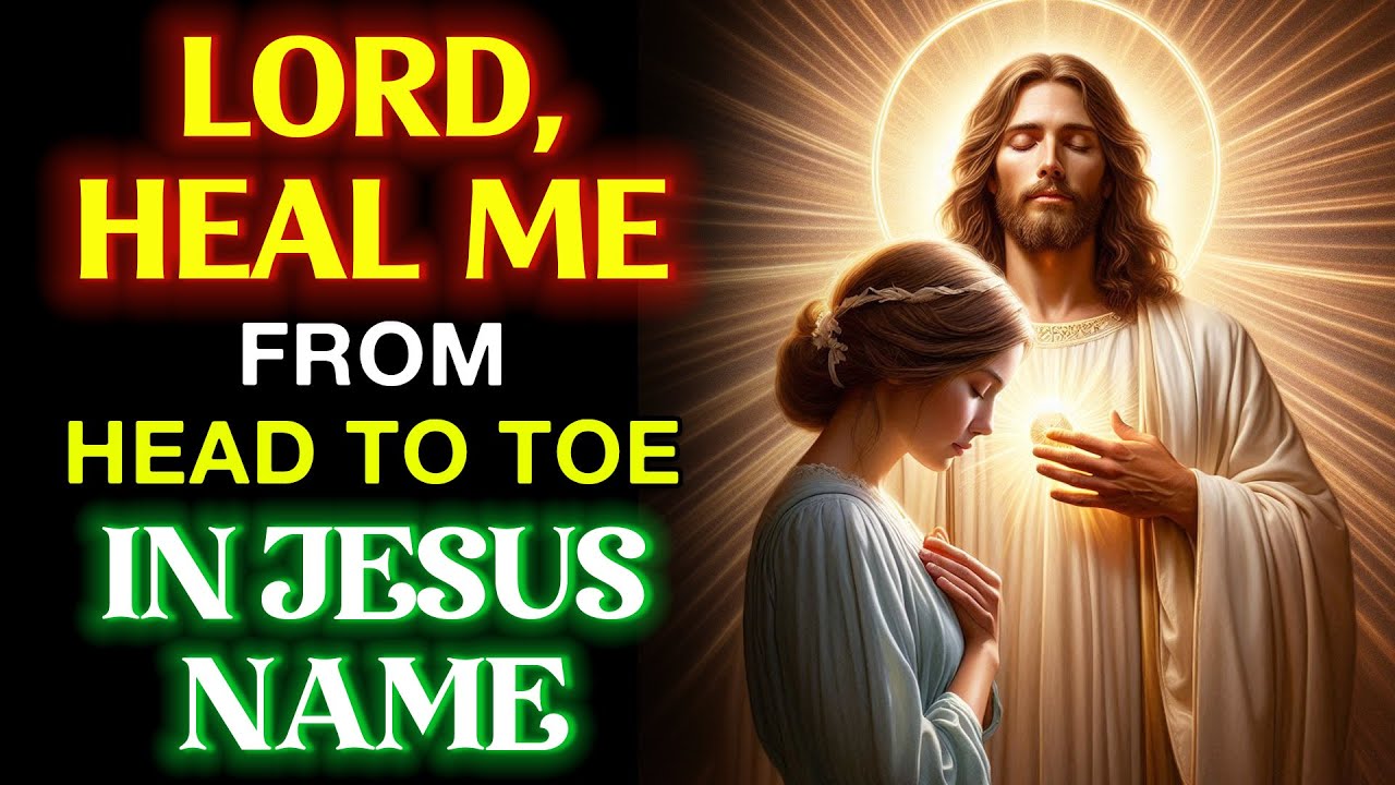 LORD, HEAL ME FROM HEAD TO TOE IN JESUS NAME – POWERFUL HEALING PRAYER