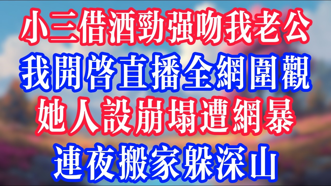 小三借酒勁強吻我老公，我開啟直播全網圍觀，她人設崩塌遭網暴，連夜搬家躲深山！#反转爽文 #打脸爽文 #小說 #小說推文 #情感故事 #老人頻道  #深夜淺讀 #真人朗读 #故事分享 #故事頻道