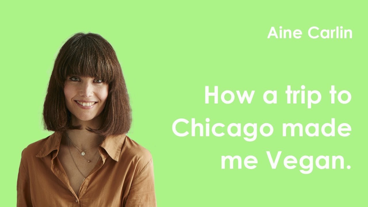 Aine Carlin | How a trip to Chicago made me Vegan.