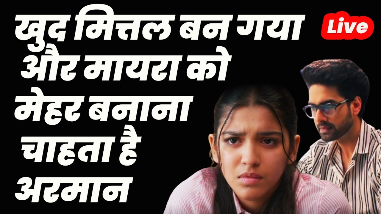 Yeh Rishta Kya kehlata hai 5 : Live : खुद मित्तल बन गया और मायरा को मेहर बनाना चाहता है अरमान