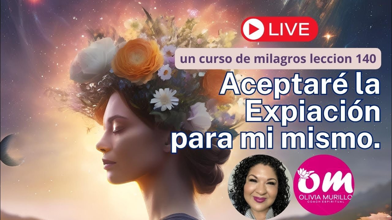 Lección 140. Tar el Expiacion para mí mismo. Un curso de Milagros con Olivia.￼Murillo.