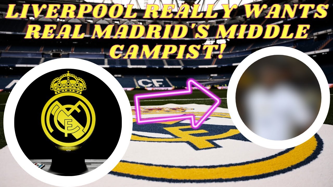 LIVERPOOL REALLY WANTS REAL MADRID'S MIDDLE CAMPIST!
