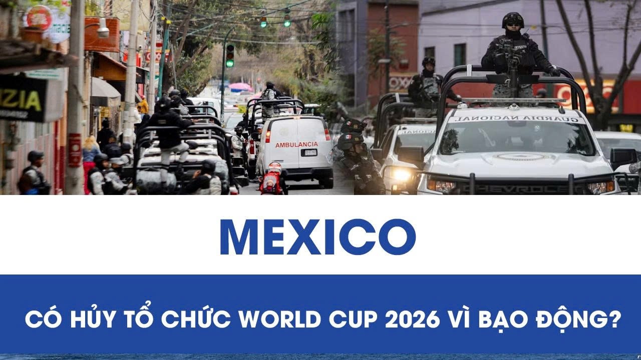 Bạo lực bùng phát sau cái chết của trùm ma túy, Mexico có hủy tổ chức World Cup 2026?