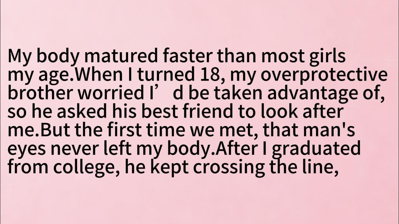 My body matured faster than most girls my age.When I turned 18, my overprotective brother worried