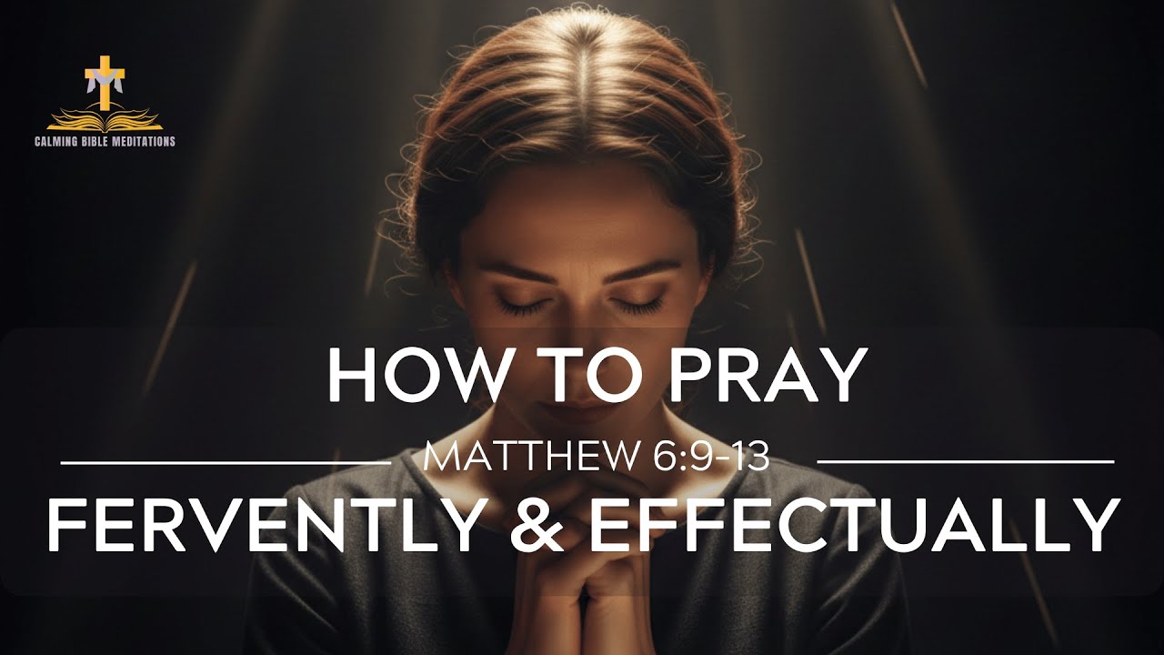 How to Pray Fervently and Effectually | Jesus’ Model for Powerful Prayer (Matthew 6)