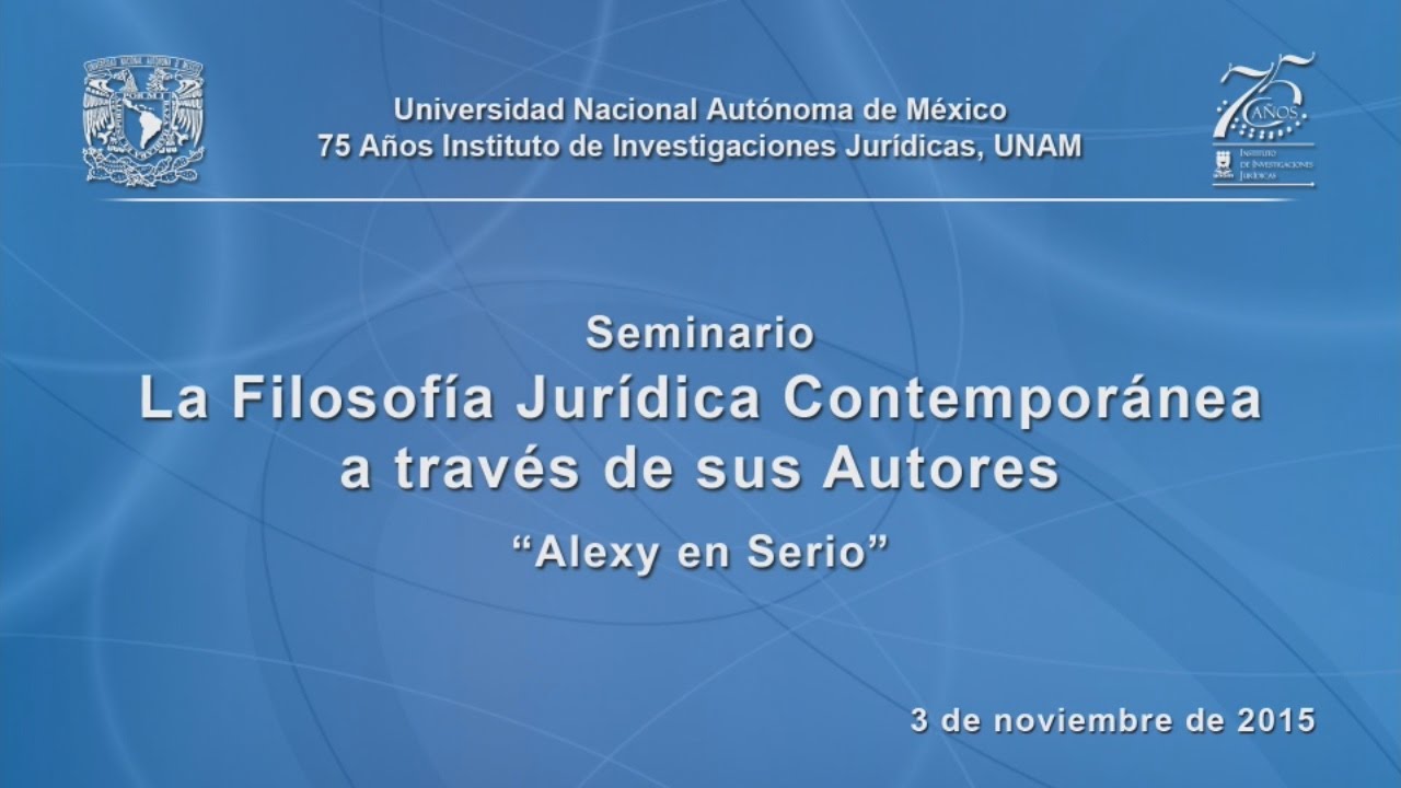 La Filosofía Jurídica Contemporánea a través de sus Autores. Alexy en Serio (1/6) IIJUNAM