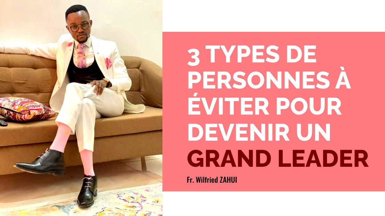 3 TYPES DE PERSONNES À ÉVITER POUR DEVENIR UN GRAND LEADER - WILFRIED ZAHUI