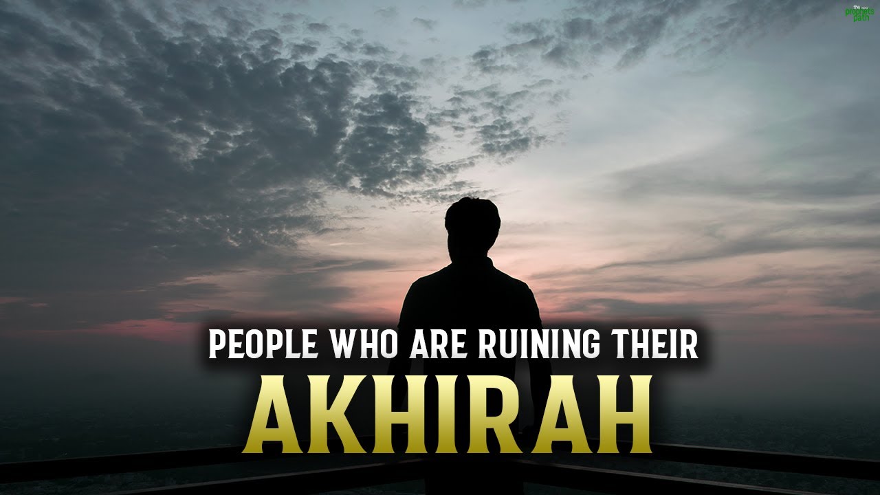 PEOPLE WHO ARE RUINING THEIR AKHIRAH