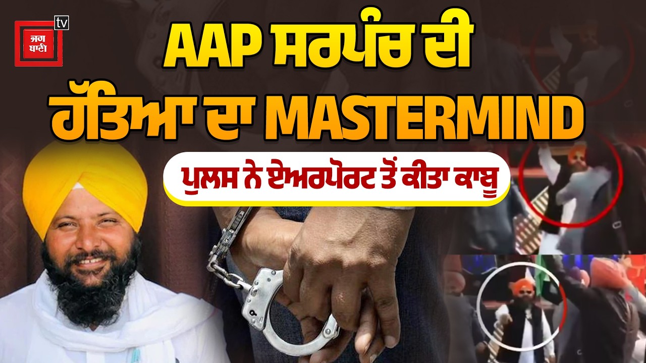 ਫੜਿਆ ਗਿਆ AAP ਸਰਪੰਚ ਦੇ ਕ/ਤ/ਲ ਦਾ ਮਾਸਟਰਮਾਈਂਡ, Amritsar Airport ਤੋਂ ਹੋਈ ਗ੍ਰਿਫ/ਤਾਰੀ