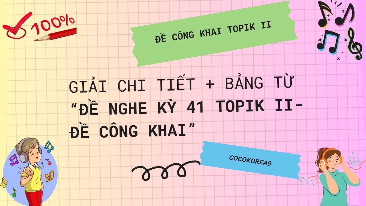 GIẢI CHI TIẾT VÀ BẢNG TỪ ĐỀ NGHE TOPIK KỲ 41 - TOPIK II