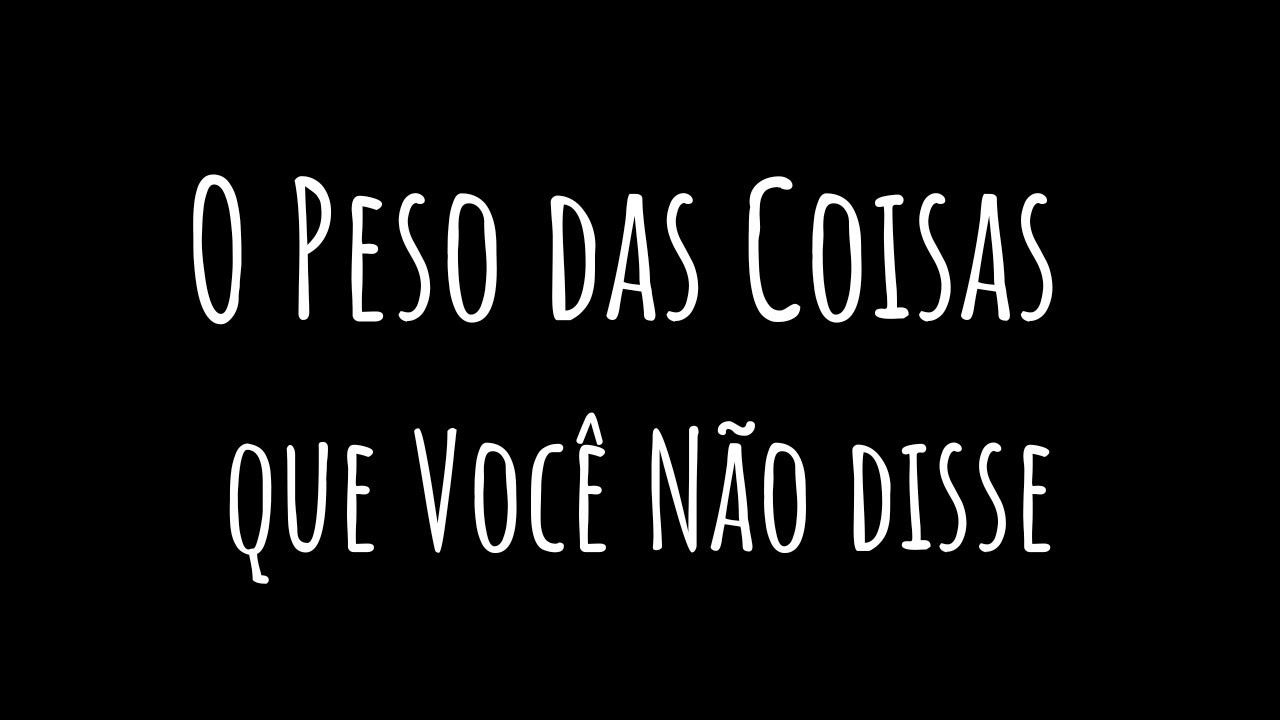 O Peso das Coisas Que Você Não Disse