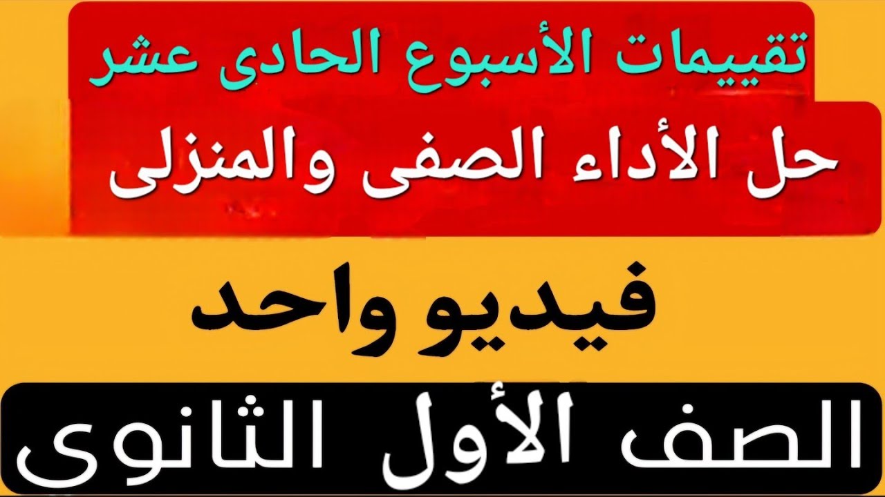 حل تقييم الأسبوع الحادى عشر| الأداء المنزلى | الأداء الصفى | أولى ثانوي عربى