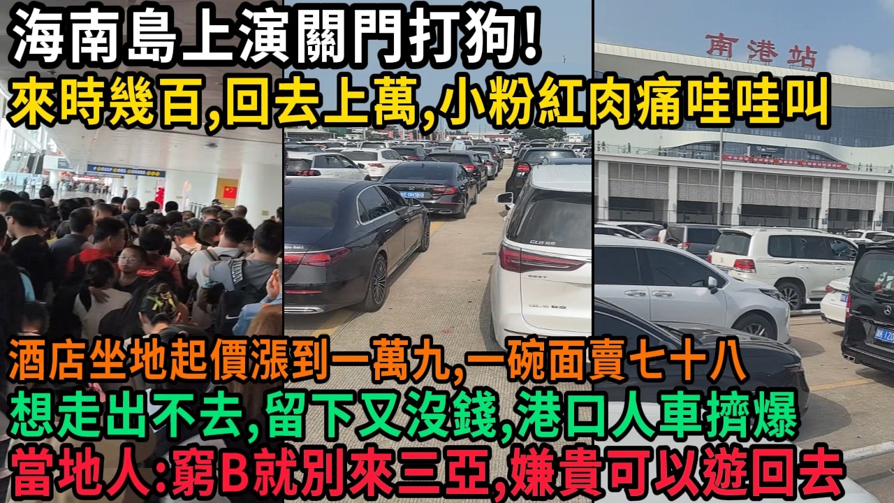 海南島上演關門打狗！來時幾百，回去上萬，小粉紅肉痛哇哇叫，酒店坐地起價一萬九，一碗面賣七十八，港口人車擠爆，想走出不去，留下又沒錢，當地人：窮B就別來海南，嫌貴可以遊回去，#中国