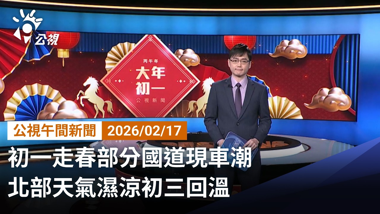 20260217 公視午間新聞 完整版（無網路版權內容除外）｜初一走春部分國道現車潮 北部天氣濕涼初三回溫