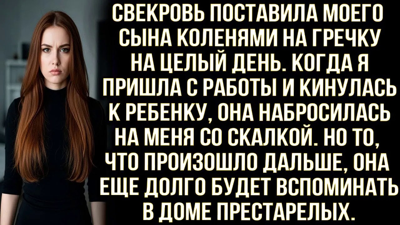 Свекровь поставила моего сына коленями на гречку. Когда я кинулась к ребенку она набросилась на меня