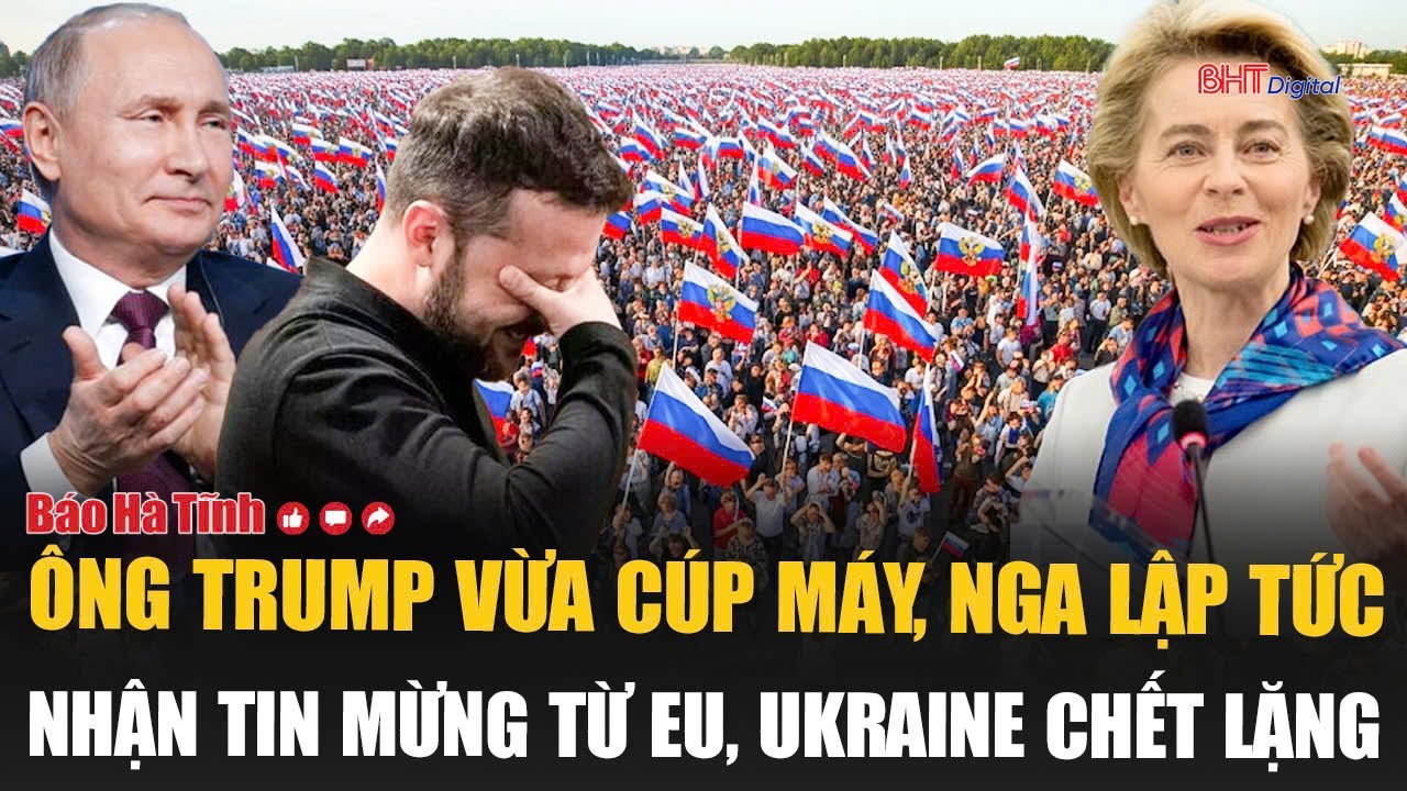 Vấn đề hôm nay: Ông Trump vừa cúp máy, Nga lập tức nhận tin mừng từ EU, Ukraine chết lặng