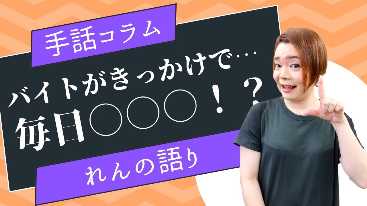 【手話コラム】バイトがきっかけで…毎日○○○！？（れん）