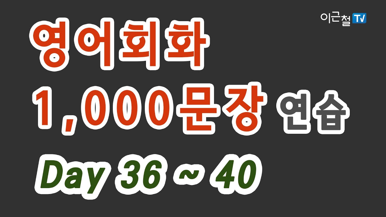 36~40편 '입이 터질 수 밖에 없는 영어회화' 원어민 발음으로 완전 정복 - 영어회화 1,000문장 연습