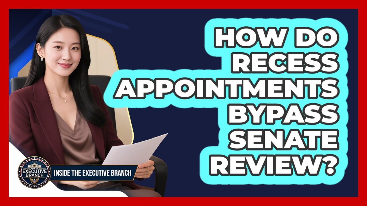 How Do Recess Appointments Bypass Senate Review? - Inside the Executive Branch