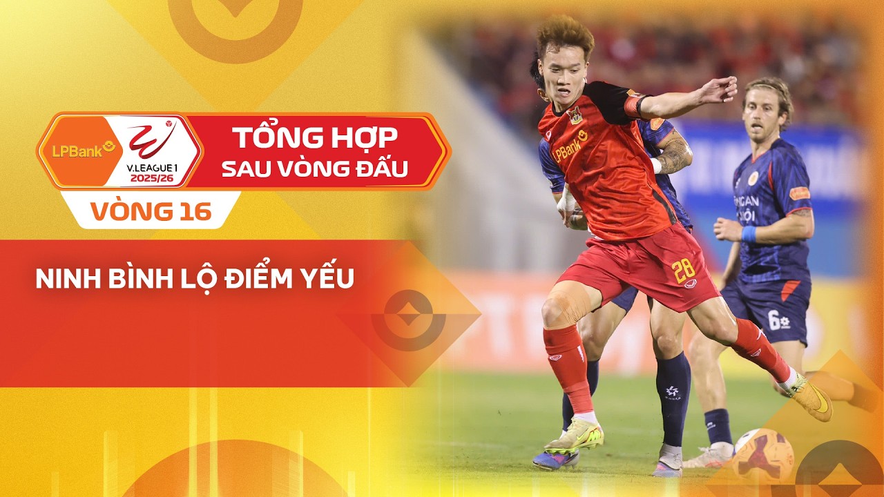 TỔNG HỢP SAU VÒNG 16 LPBANK V.LEAGUE 1 - 2025/26 | NINH BÌNH LỘ ĐIỂM YẾU