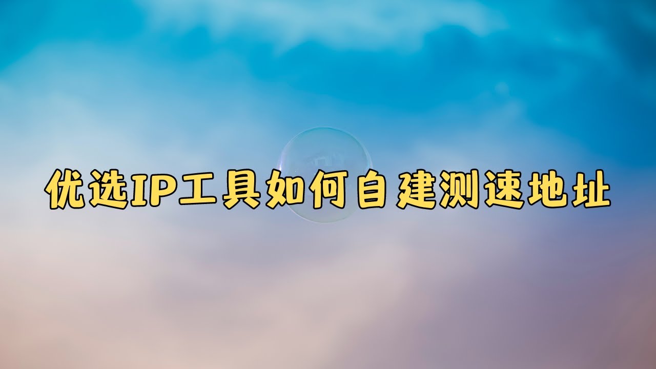 优选IP工具如何自建测速地址 完美修复优选ip工具下载速度为0