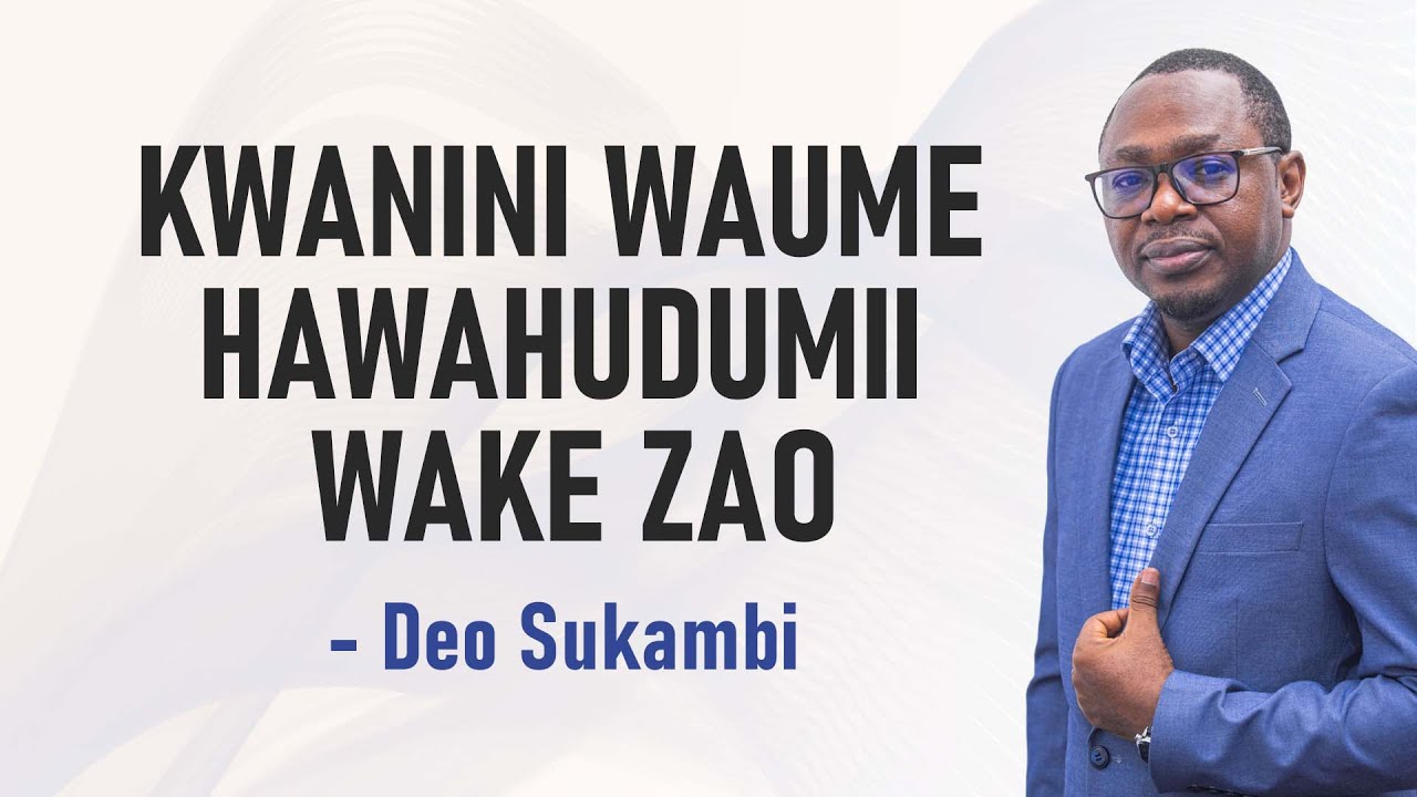 KWANINI WAUME HAWAHUDUMII WAKE ZAO | Deo Sukambi
