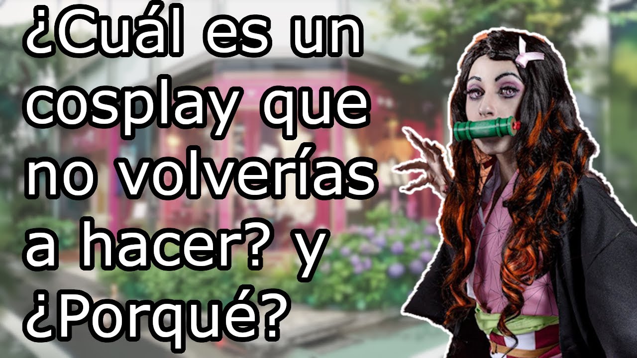 Cosplayers, &iquest;Cu&aacute;l es un cosplay que no volver&iacute;as a hacer? y &iquest;Porqu&eacute;? | Askreddit Espa&ntilde;ol