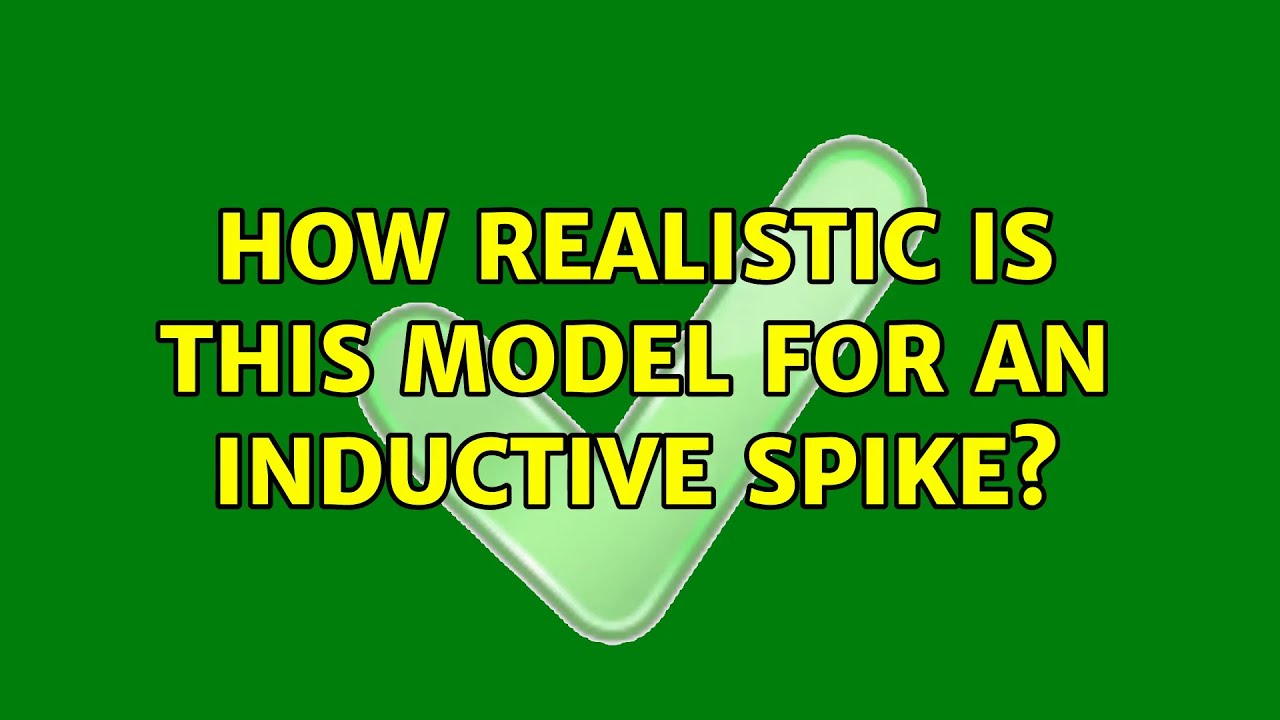 How realistic is this model for an inductive spike? (3 Solutions!!)