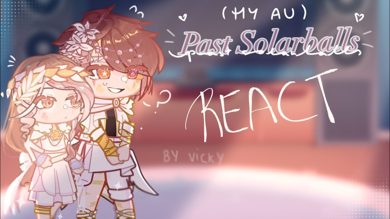 [MY AU] Past Solarballs react to future [PUT ON X1.25] //UNFINISHED// Part 1