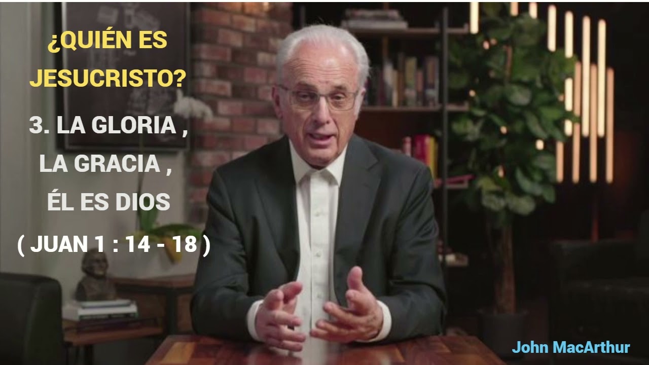 LA GLORIA  , LA GRACIA ,  ÉL ES DIOS ( Juan 1:14 -18) - John MacArthur