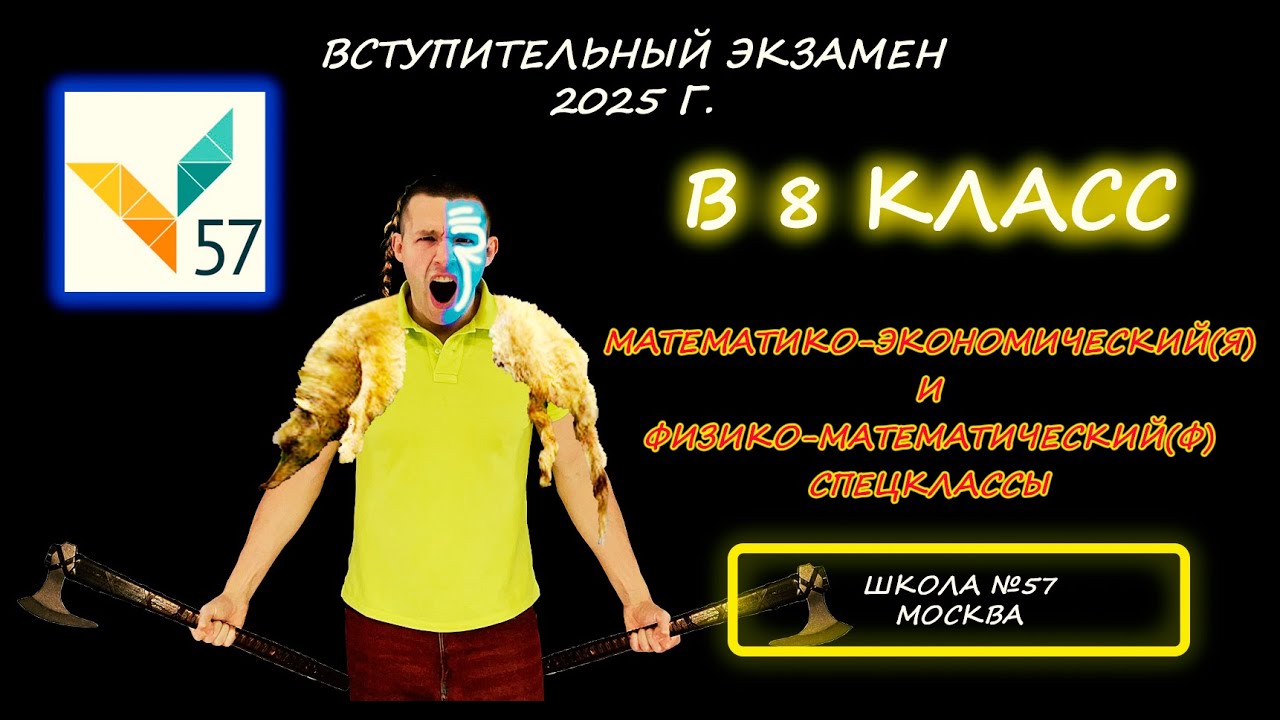 Вступительная в 8 (Я) - Мат-Эконом (МатЭк) и в 8 (Ф) - Физический спецкласс. Школа №57. Москва. 2025