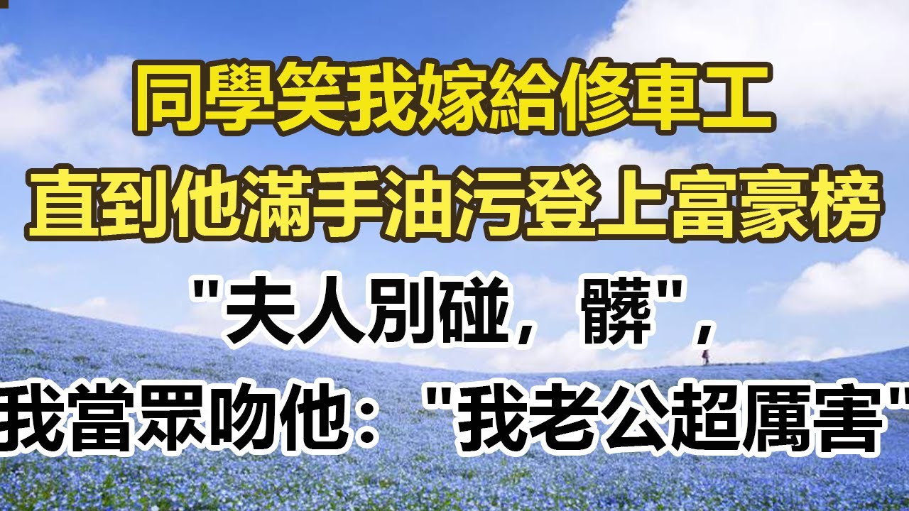 同學笑我嫁給修車工，直到他滿手油污登上富豪榜，