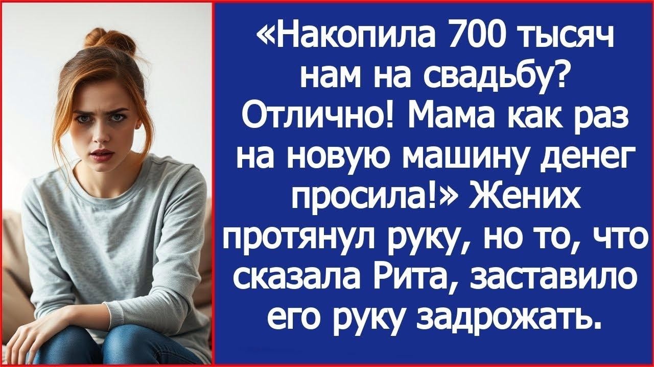 Накопила 700 тысяч нам на свадьбу  Отлично! Мама как раз на новую машину денег просила! Рассказ