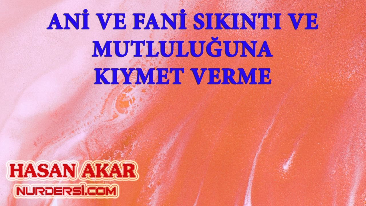 Hasan Akar - Ani ve Fani Sıkıntı ve Mutluluğuna Kıymet Verme