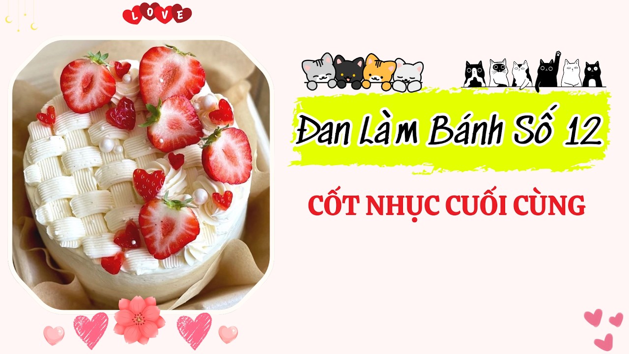 Đan Làm Bánh 12 - Đan Làm Bánh Kể Chuyện CỐT NHỤC CUỐI CÙNG