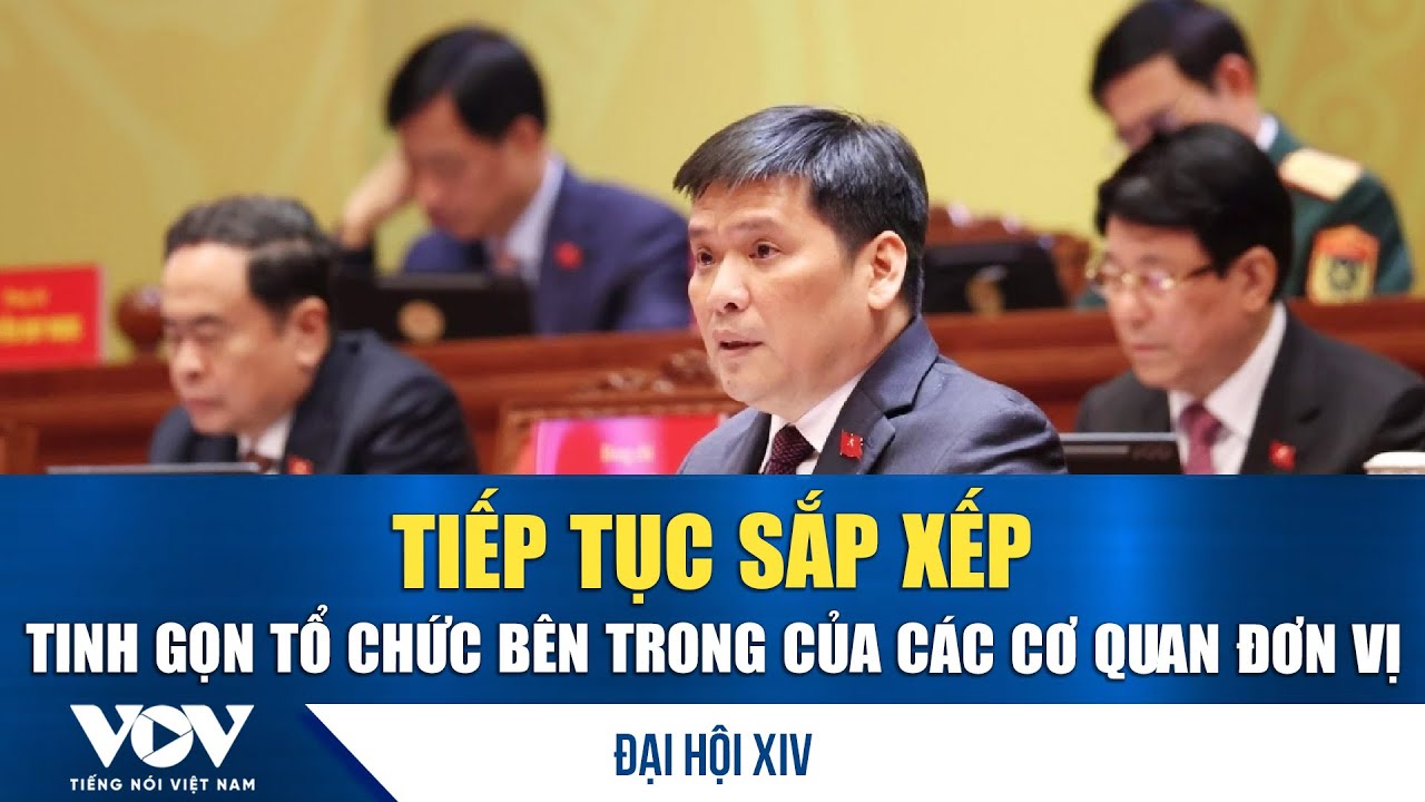 Đại hội XIV: Tiếp tục sắp xếp tinh gọn tổ chức bên trong của các cơ quan đơn vị | VOV