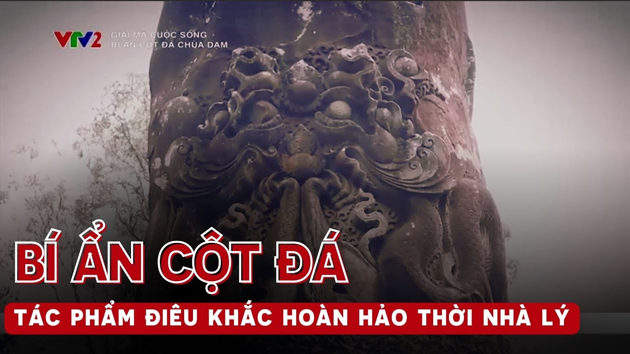Giải mã bí ẩn cột đá chạm rồng chùa Dạm, tác phẩm điêu khắc hoàn hảo thời Lý