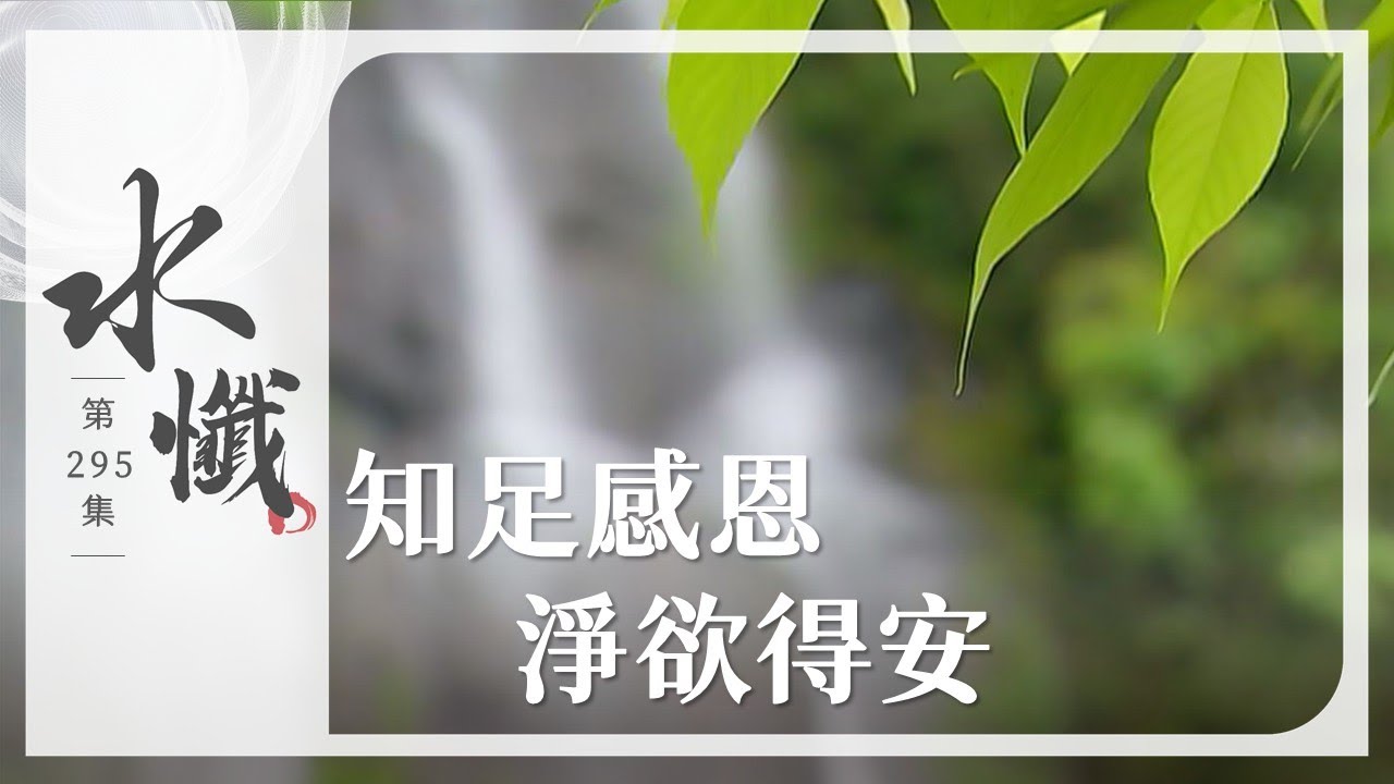 【法譬如水】 知足感恩 淨欲得安 ｜三轉法輪(二) - 第295集｜水懺｜慈悲三昧水懺｜ 20250904